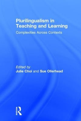 Plurilingualism in Teaching and Learning: Complexities Across Contexts by Choi, Julie