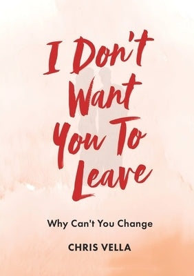 I Don't Want You to Leave: Why Can't You Change by Vella, Chris