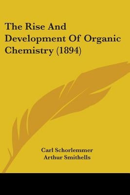The Rise And Development Of Organic Chemistry (1894) by Schorlemmer, Carl