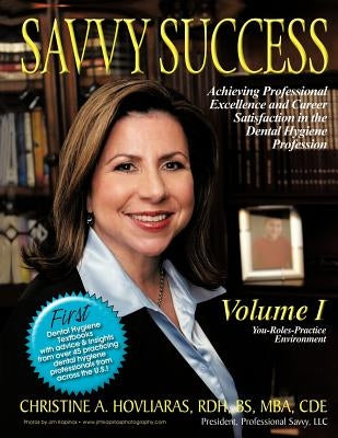 Savvy Success: Achieving Professional Excellence and Career Satisfaction in the Dental Hygiene Profession Volume I: You-Roles-Practice Environment by Hovliaras, Christine A.