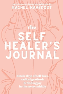 The Self-Healer's Journal: A 90 Day Guided Journal for a Self-Loving, Soulfully Manifested, Grateful-As-Hell Life by Havekost, Rachel