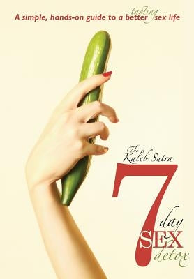 The Kaleb Sutra 7 Day Sex Detox: A simple, hands-on guide to a better tasting sex life by Cove, Kaleb