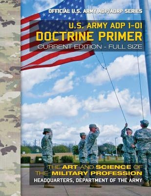 Doctrine Primer: US Army ADP 1-01: The Art and Science of the Military Profession: Current, Full-Size Edition - Giant 8.5" x 11" Format by Media, Carlile