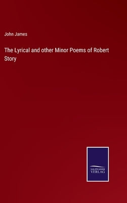 The Lyrical and other Minor Poems of Robert Story by James, John