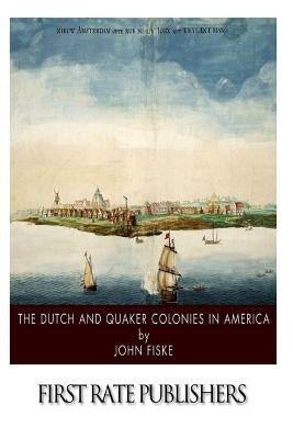 The Dutch and Quaker Colonies in America by Fiske, John