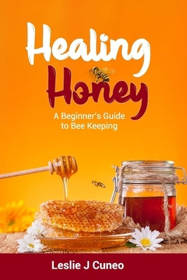Healing Honey: A Beginner's Guide to Bee Keeping by Cuneo, Leslie J.