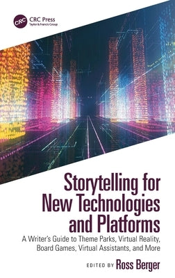 Storytelling for New Technologies and Platforms: A Writer's Guide to Theme Parks, Virtual Reality, Board Games, Virtual Assistants, and More by Berger, Ross
