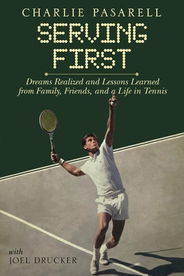 Charlie Pasarell: Serving First: Dreams Realized and Lessons Learned from Family, Friends and a Life in Tennis by Drucker, Joel