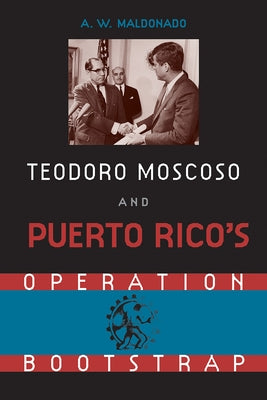 Teodoro Moscoso and Puerto Rico's Operation Bootstrap by Maldonado, Alex W.