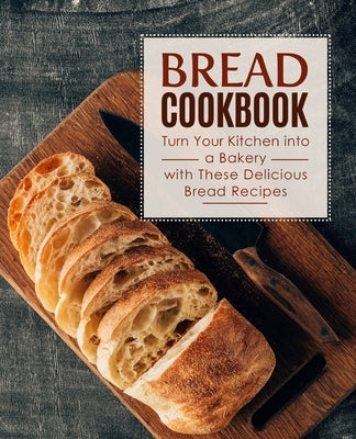 Bread Cookbook: Turn Your Kitchen into a Bakery with These Delicious Bread Recipes (2nd Edition) by Press, Booksumo
