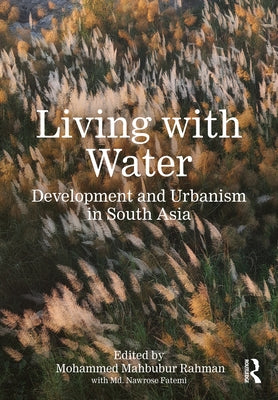 Living with Water: Development and Urbanism in South Asia by Rahman, Mohammed Mahbubur