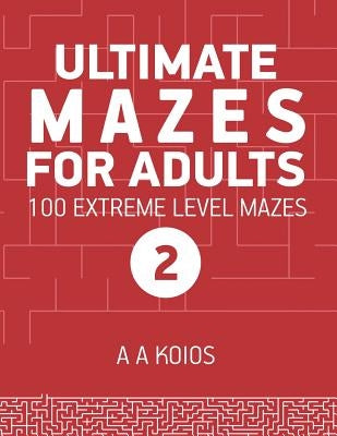 Ultimate Mazes for Adults 2: 100 Extreme level mazes by Koios, A. a.