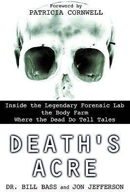 Death's Acre: Inside the Legendary Forensic Lab the Body Farm Where the Dead Do Tell Tales by Bass, William