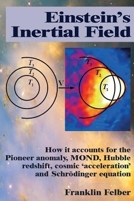 Einstein's Inertial Field: How it accounts for the Pioneer anomaly, MOND, Hubble redshift, cosmic 'acceleration' and Schrodinger equation by Felber, Franklin