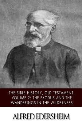 The Bible History, Old Testament, Volume 2: The Exodus and the Wanderings in the Wilderness by Edersheim, Alfred