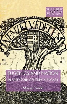 Eugenics and Nation in Early 20th Century Hungary by Turda, M.