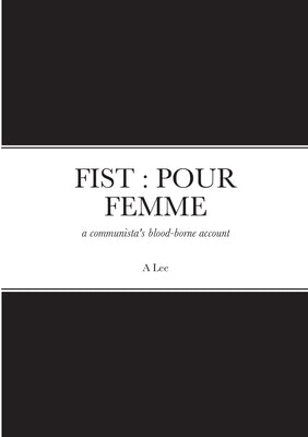 Fist: POUR FEMME: a communista's blood-borne account by Lee, A.