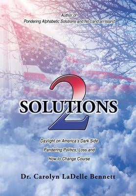 Solutions 2: Daylight on America'S Dark Side: Pandering Politics, Loss; and How to Change Course by Bennett, Carolyn Ladelle