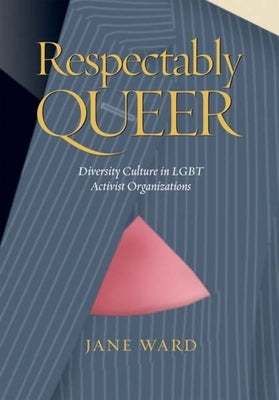Respectably Queer: Diversity Culture in LGBT Activist Organizations by Ward, Jane
