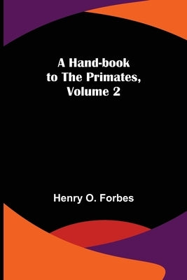 A Hand-book to the Primates, Volume 2 by O. Forbes, Henry
