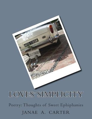 Loves' Simplicity: Poetry: Thoughts of Sweet Ephiphanies by Carter, Janae a.