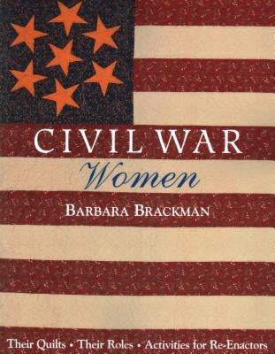 Civil War Women. Their Quilts, Their Roles & Activities for Re-Enactors - Print on Demand Edition by Brackman, Barbara