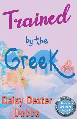 Trained by the Greek by Dobbs, Daisy Dexter
