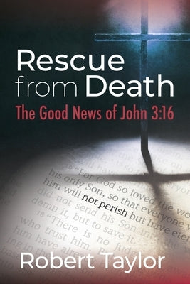 Rescue from Death: The Good News of John 3:16 by Taylor, Robert