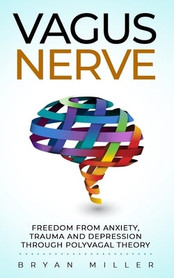 Vagus Nerve: Freedom From Anxiety, Trauma and Depression Through Polyvagal Theory by Miller, Bryan