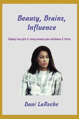 Beauty, Brains, Influence: Helping Teen Girls and Young Women Gain Confidence and Thrive by Laroche, Dani