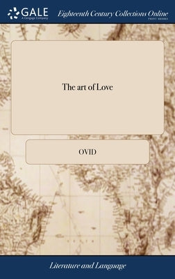 The art of Love: In Imitation of Ovid De Arte Amandi. With a Preface Containing the Life of Ovid. By W. King by Ovid