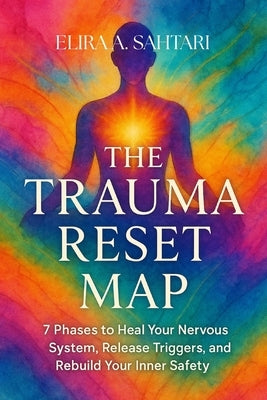 The Trauma Reset Map: A Guide to Healing, Integration, and Post-Traumatic Growth: Rewire Your Nervous System, Heal Invisible Wounds, and Reclaim Your by Sahtari, Elira