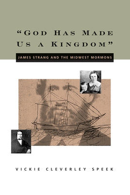 God Has Made Us a Kingdom: James Strang and the Midwest Mormonsvolume 1 by Speek, Vickie C.