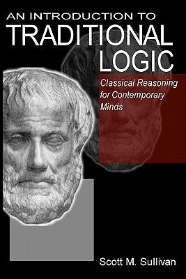 An Introduction To Traditional Logic: Classical Reasoning For Contemporary by Sullivan, Scott M.