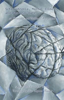 Schizophrenia, Mental Illness, and Pastoral Care: A Personal and Biblical Perspective by Lambdin, Adam W.