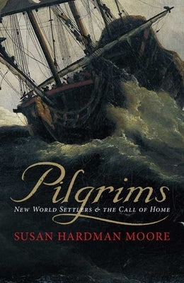 Pilgrims: New World Settlers & the Call of Home by Hardman Moore, Susan