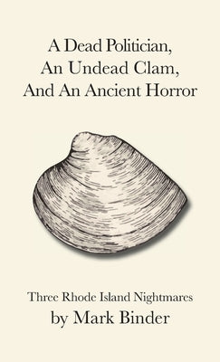 A Dead Politician, An Undead Clam, And An Ancient Horror: Three Rhode Island Legends by Binder, Mark