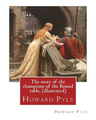 The story of the champions of the Round table, By Howard Pyle (illustrated): Howard Pyle (March 5, 1853 - November 9, 1911) was an American illustrato by Pyle, Howard