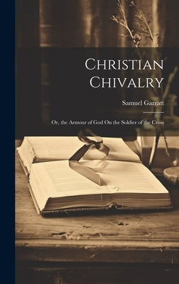 Christian Chivalry; Or, the Armour of God On the Soldier of the Cross by Garratt, Samuel
