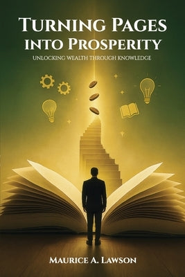 Turning Pages Into Prosperity: Unlocking Wealth Through Knowledge by Lawson, Maurice A.