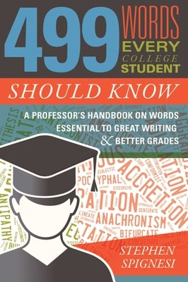 499 Words Every College Student Should Know: A Professor's Handbook on Words Essential to Great Writing and Better Grades by Spignesi, Stephen