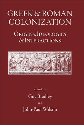 Greek and Roman Colonization: Origins, Ideologies and Interactions by Bradley, Guy