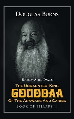 The Undaunted King Gouddaa of the Arawaks and Caribs: Book of Pillars II by Eddison Alric Dames