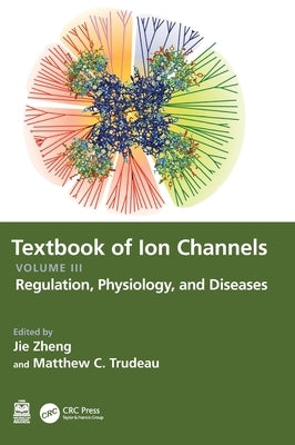 Textbook of Ion Channels Volume III: Regulation, Physiology, and Diseases by Zheng, Jie