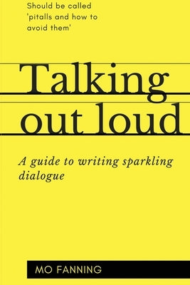 Talking out loud: A guide to writing sparkling dialogue for your characters by Fanning, Mo