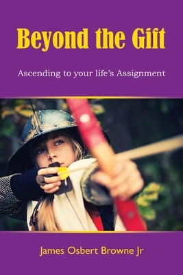 Beyond the Gift: Ascending to Your Life's Assignment by Browne, James Osbert, Jr.