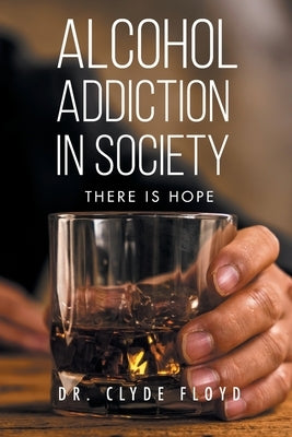 Alcohol Addiction in Society: There is Hope by Floyd, Clyde