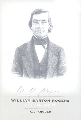 William Barton Rogers and the Idea of MIT by Angulo, A. J.