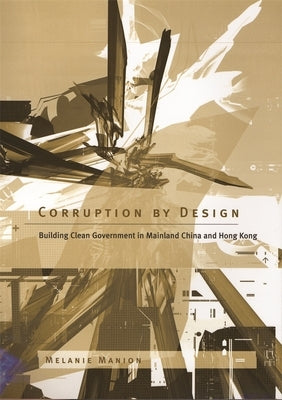 Corruption by Design: Building Clean Government in Mainland China and Hong Kong by Manion, Melanie