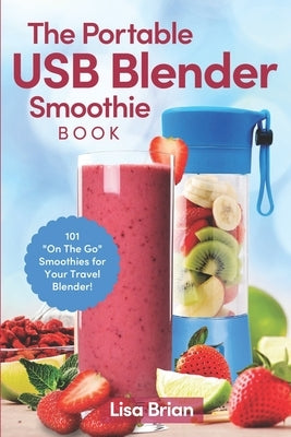 The Portable USB Blender Smoothie Book: 101 On The Go Smoothies for Your Travel Blender! by Brian, Lisa